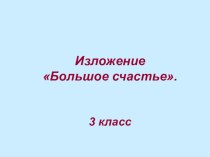 Изложение Большое счастье. презентация к уроку по русскому языку (3 класс)
