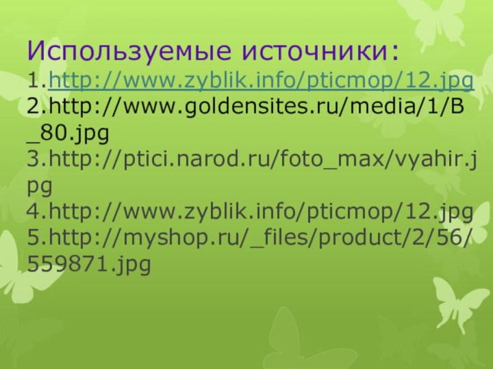 Используемые источники: 1.http://www.zyblik.info/pticmop/12.jpg 2.http://www.goldensites.ru/media/1/B_80.jpg 3.http://ptici.narod.ru/foto_max/vyahir.jpg 4.http://www.zyblik.info/pticmop/12.jpg 5.http://myshop.ru/_files/product/2/56/559871.jpg