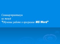 семинар-практикум по MS Word презентация к уроку по информатике по теме