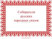 Собиратели русских народных сказок презентация к уроку ( класс)