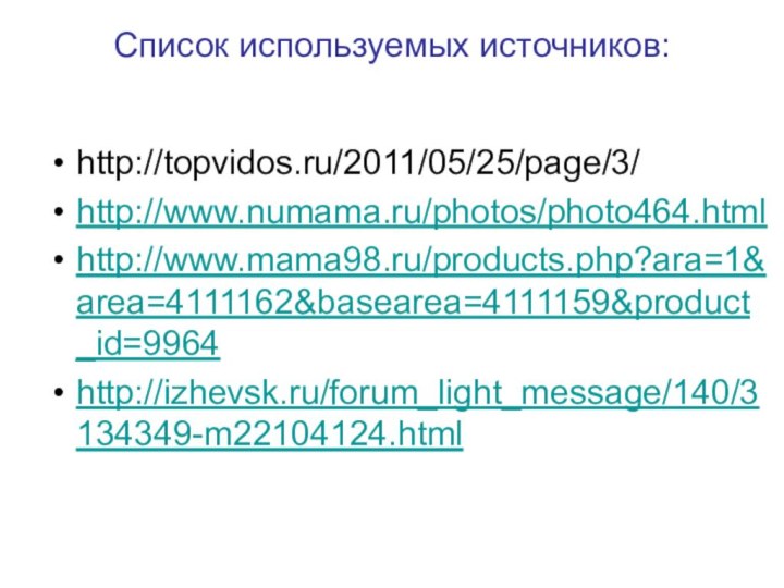 Список используемых источников: http://topvidos.ru/2011/05/25/page/3/ http://www.numama.ru/photos/photo464.html http://www.mama98.ru/products.php?ara=1&area=4111162&basearea=4111159&product_id=9964 http://izhevsk.ru/forum_light_message/140/3134349-m22104124.html