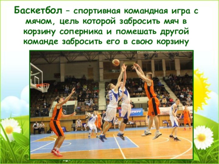 Баскетбол – спортивная командная игра с мячом, цель которой забросить мяч