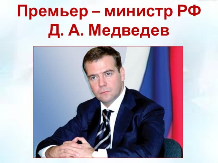 Премьер – министр РФ Д. А. Медведев