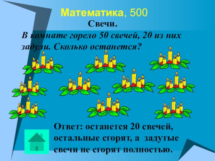Математика, 500Ответ: останется 20 свечей, остальные сгорят, а задутые свечи не сгорят