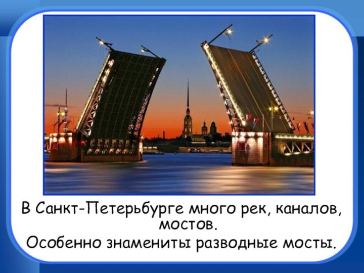 В Санкт-Петерьбурге много рек, каналов, мостов.Особенно знамениты разводные мосты.