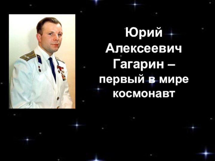 ЮрийАлексеевичГагарин –первый в мире космонавт