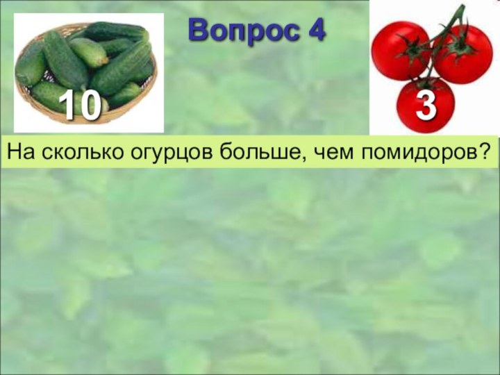 3Вопрос 4На сколько огурцов больше, чем помидоров?10
