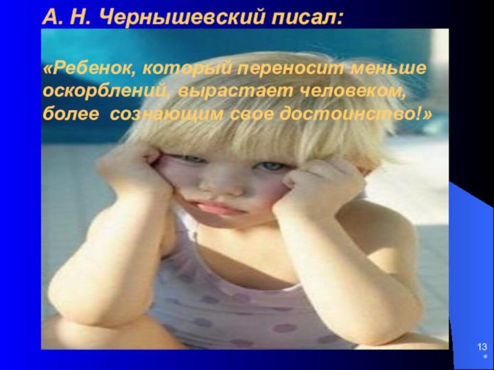 *А. Н. Чернышевский писал:   «Ребенок, который переносит меньше оскорблений, вырастает