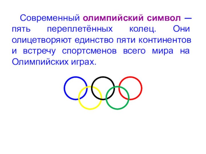 Современный олимпийский символ — пять переплетённых колец. Они олицетворяют единство пяти континентов
