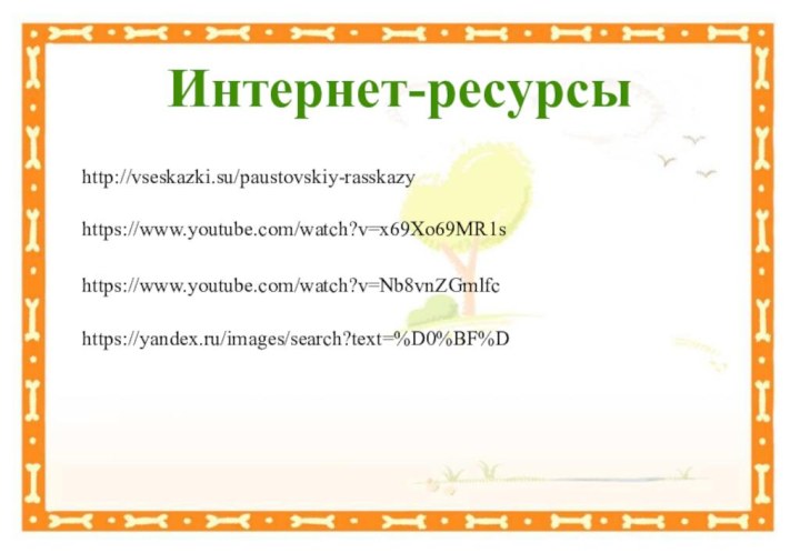 Интернет-ресурсы http://vseskazki.su/paustovskiy-rasskazyhttps://www.youtube.com/watch?v=x69Xo69MR1shttps://www.youtube.com/watch?v=Nb8vnZGmlfchttps://yandex.ru/images/search?text=%D0%BF%D
