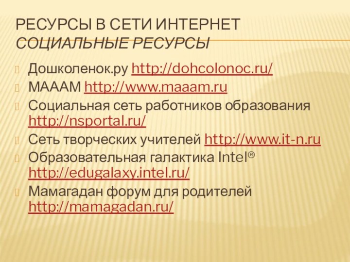 Ресурсы в сети Интернет социальные ресурсыДошколенок.ру http://dohcolonoc.ru/ МАААМ http://www.maaam.ru Социальная сеть работников