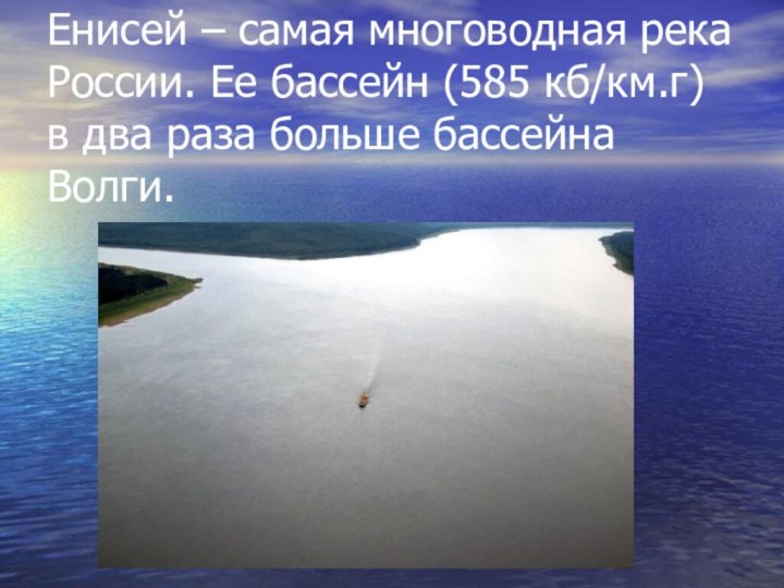 Енисей – самая многоводная река России. Ее бассейн (585 кб/км.г) в два раза больше бассейна Волги.
