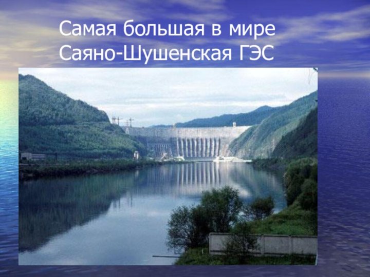 Самая большая в мире  Саяно-Шушенская ГЭС