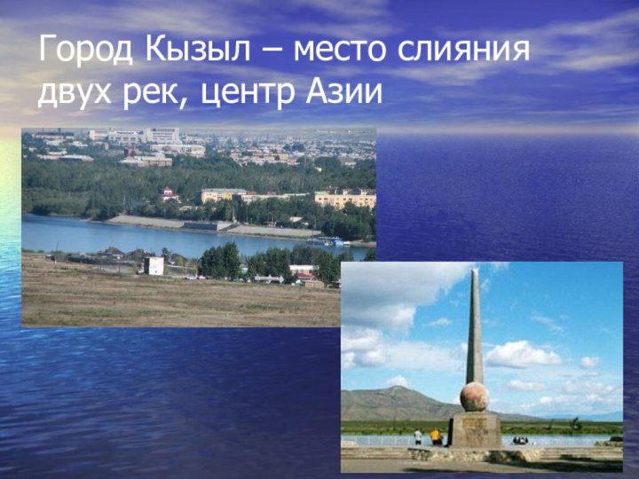 Город Кызыл – место слияния двух рек, центр Азии