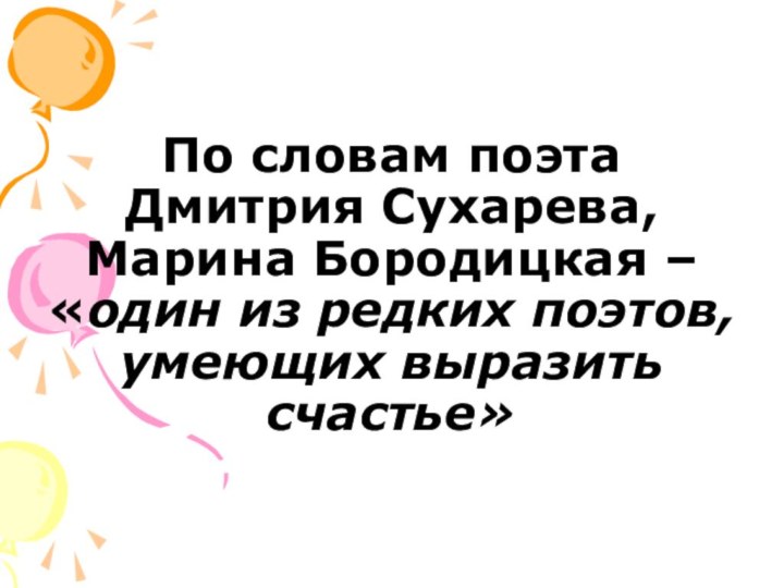 По словам поэта Дмитрия Сухарева, Марина Бородицкая – «один из редких поэтов, умеющих выразить счастье»