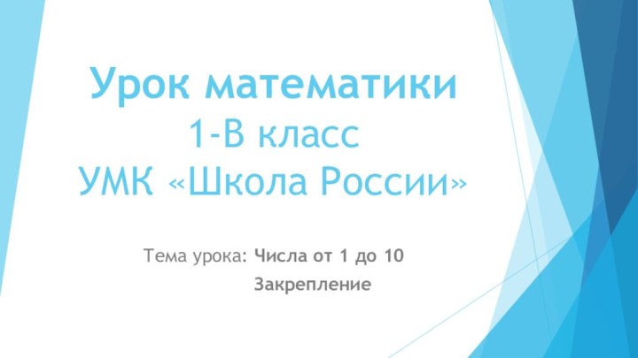 Урок математики 1-В класс УМК «Школа России»Тема урока: Числа от 1 до