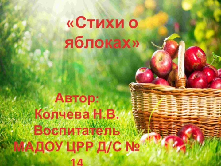 «Стихи о яблоках»Автор:Колчева Н.В.Воспитатель МАДОУ ЦРР Д/С № 14