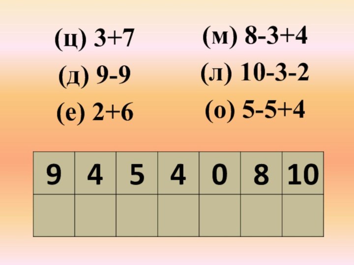(ц) 3+7(д) 9-9(е) 2+6(м) 8-3+4(л) 10-3-2(о) 5-5+4