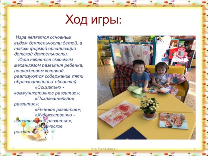 *http://aida.ucoz.ruХод игры: Игра является основным видом деятельности детей, а также формой организации