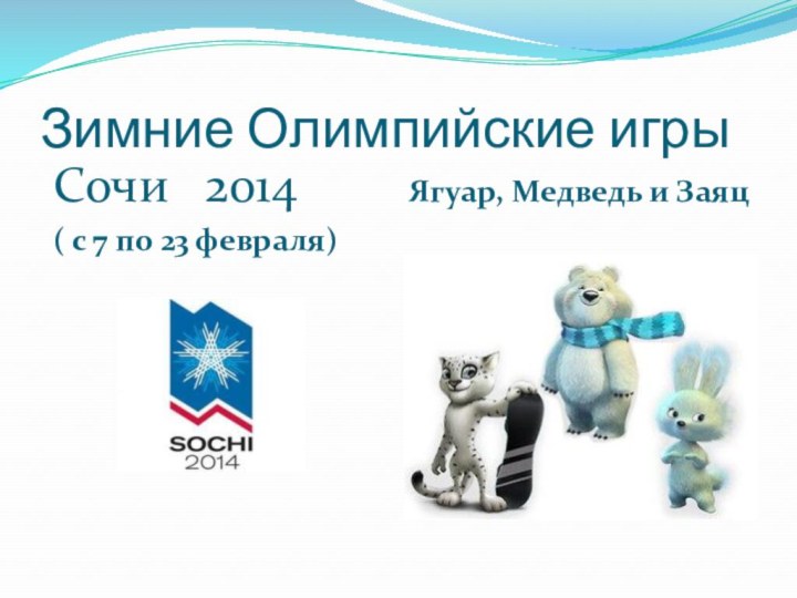 Зимние Олимпийские игрыСочи  2014 ( с 7 по 23 февраля)Ягуар, Медведь и Заяц