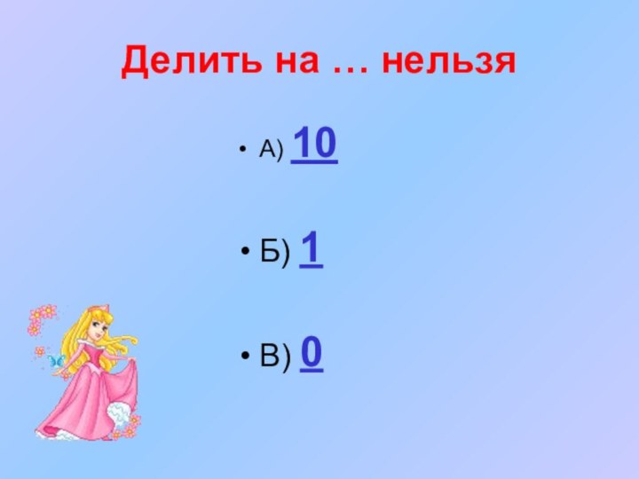 Делить на … нельзяА) 10Б) 1В) 0