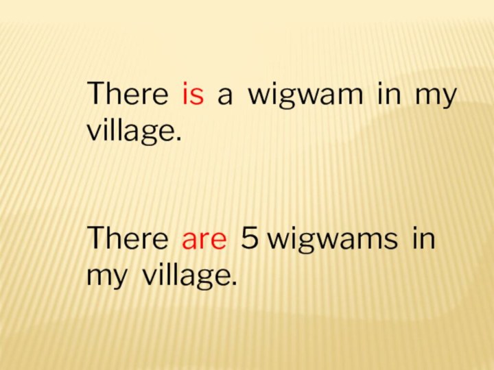 There is a wigwam in my village.There are 5 wigwams in my village.