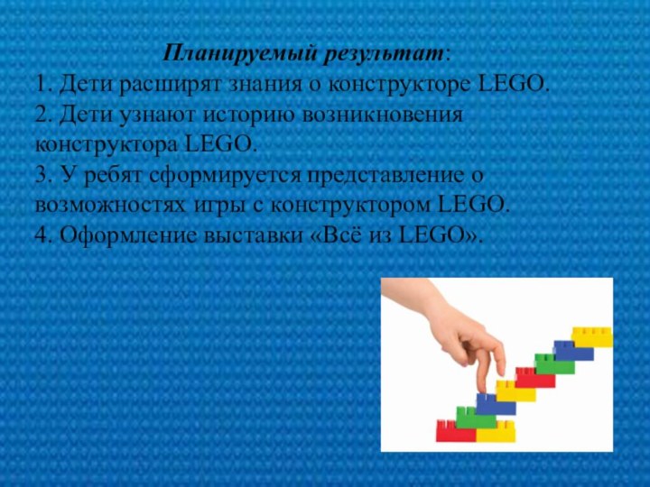 Планируемый результат:1. Дети расширят знания о конструкторе LEGO.2. Дети узнают историю возникновения