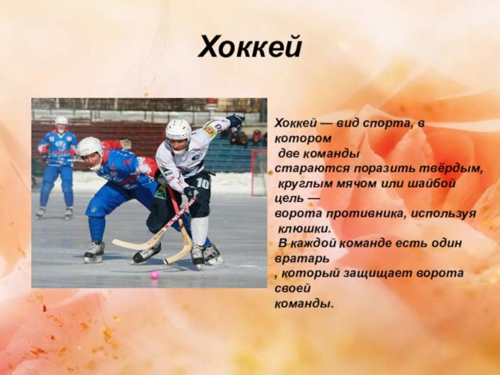 ХоккейХоккей — вид спорта, в котором две команды стараются поразить твёрдым, круглым мячом или