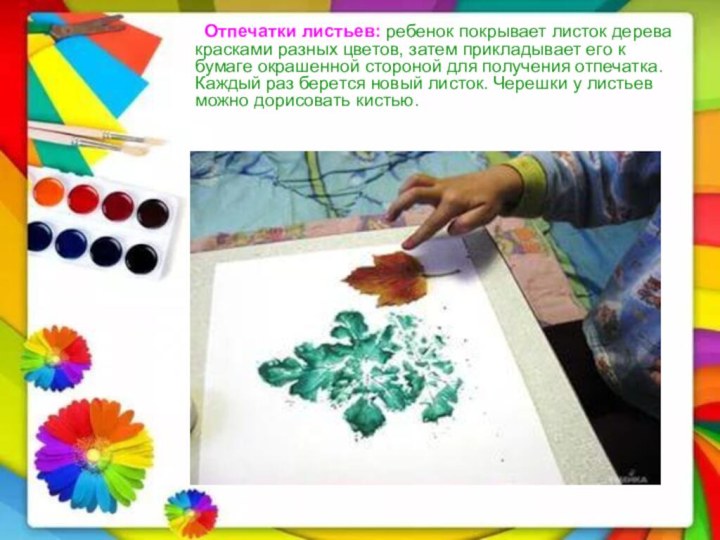 Отпечатки листьев: ребенок покрывает листок дерева красками разных цветов, затем прикладывает его к