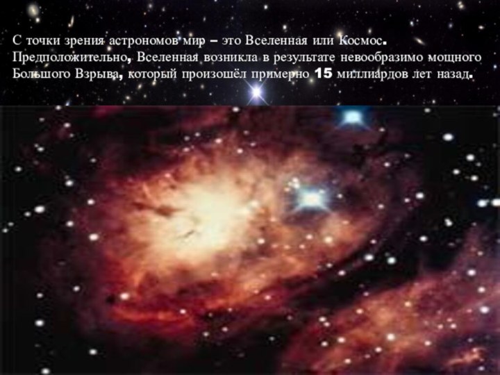 С точки зрения астрономов мир – это Вселенная или Космос.Предположительно, Вселенная возникла
