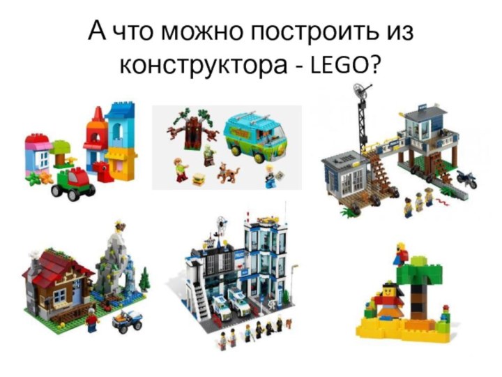 А что можно построить из конструктора - LEGO?