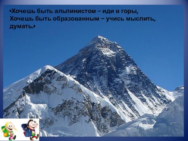 «Хочешь быть альпинистом – иди в горы,Хочешь быть образованным – учись мыслить, думать.»