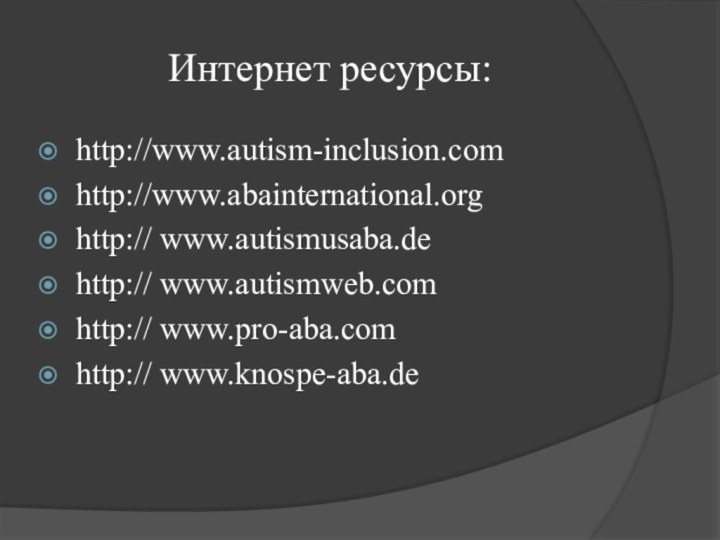 Интернет ресурсы:http://www.autism-inclusion.comhttp://www.abainternational.orghttp:// www.autismusaba.dehttp:// www.autismweb.comhttp:// www.pro-aba.comhttp:// www.knospe-aba.de