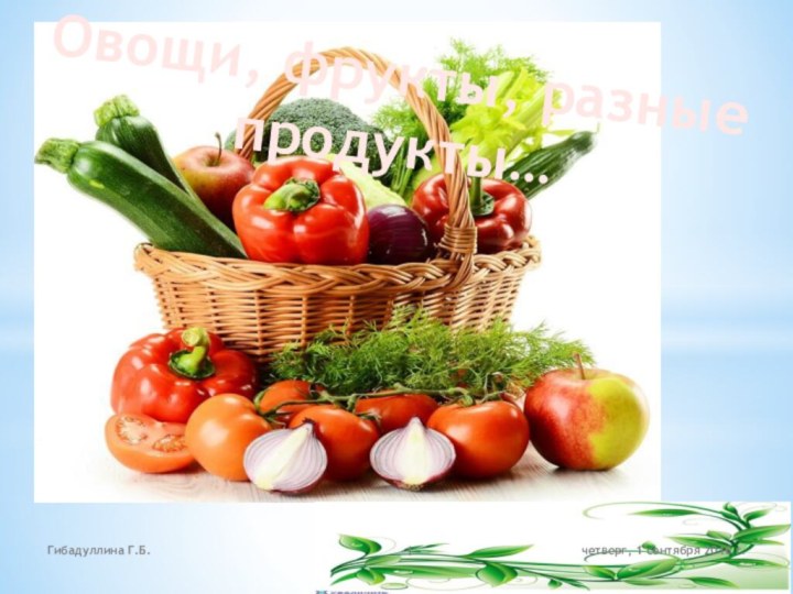 Овощи, фрукты, разные продукты…Гибадуллина Г.Б.