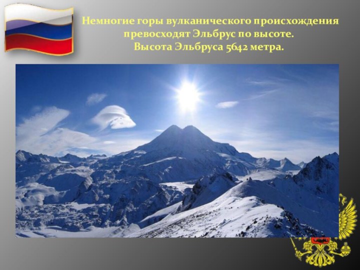 Немногие горы вулканического происхождения превосходят Эльбрус по высоте. Высота Эльбруса 5642 метра.