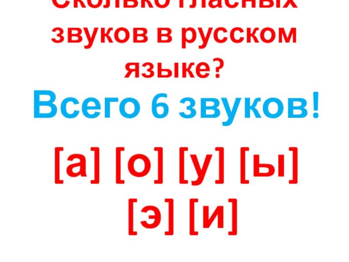 Сколько гласных звуков в русском языке?Всего 6 звуков![а] [о] [у] [ы] [э] [и]
