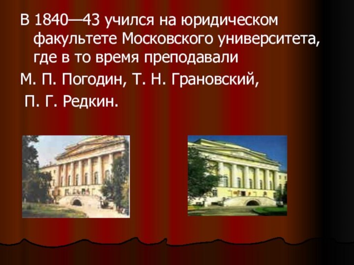 В 1840—43 учился на юридическом факультете Московского университета, где в то время