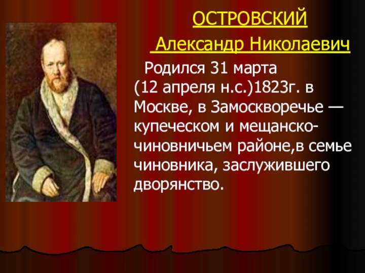 ОСТРОВСКИЙ Александр НиколаевичРодился 31 марта (12 апреля н.с.)1823г. в Москве, в Замоскворечье —