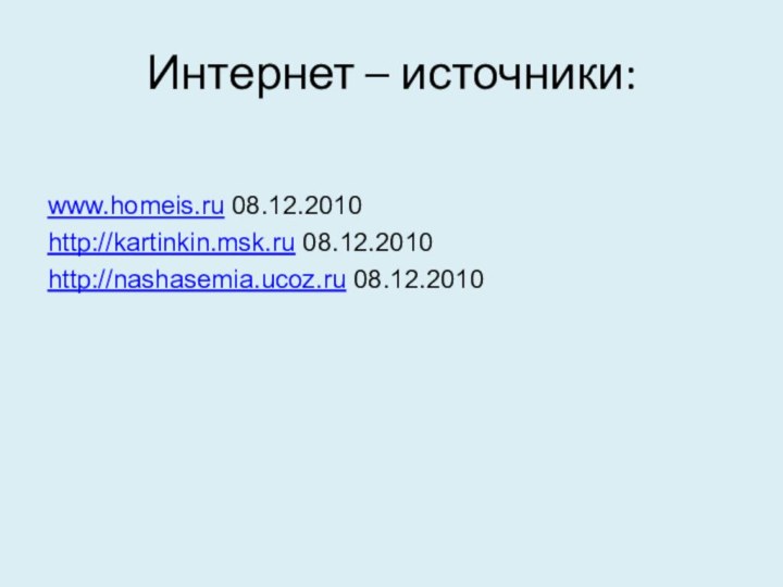 Интернет – источники:www.homeis.ru 08.12.2010http://kartinkin.msk.ru 08.12.2010http://nashasemia.ucoz.ru 08.12.2010