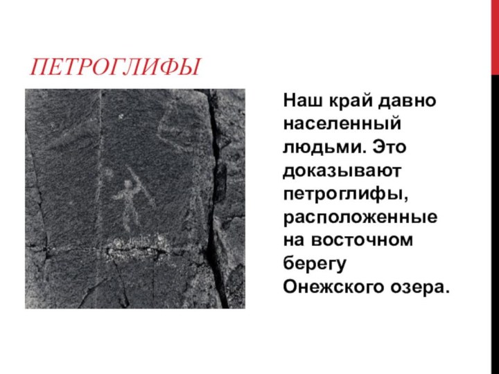 ПетроглифыНаш край давно населенный людьми. Это доказывают петроглифы, расположенные на восточном берегу Онежского озера.