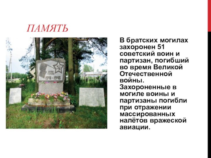 ПамятьВ братских могилах захоронен 51 советский воин и партизан, погибший