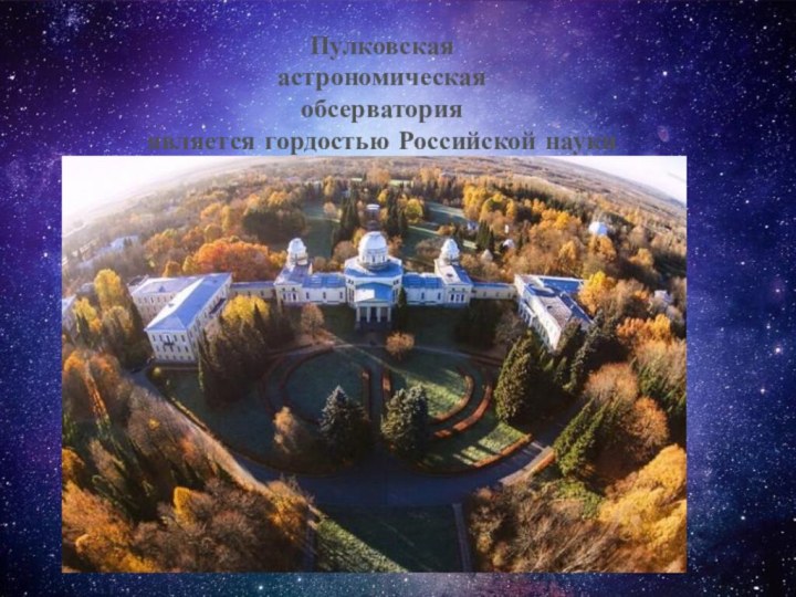 Пулковскаяастрономическая обсерваторияявляется гордостью Российской науки
