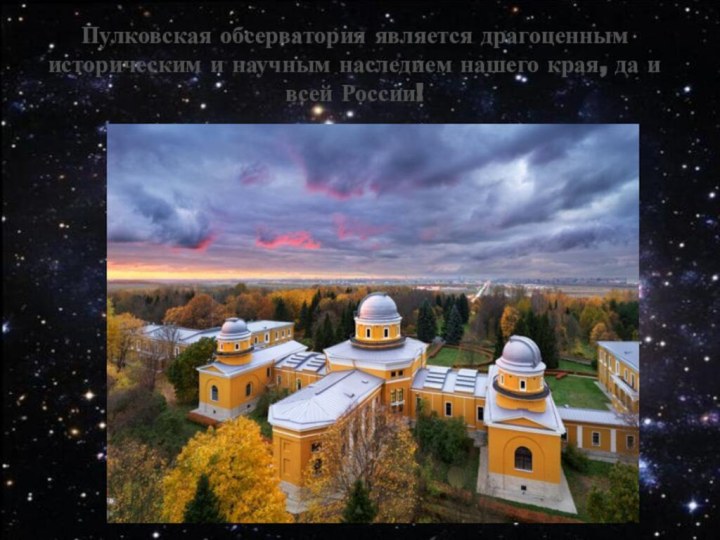 Пулковская обсерватория является драгоценным историческим и научным наследием нашего края, да и всей России!