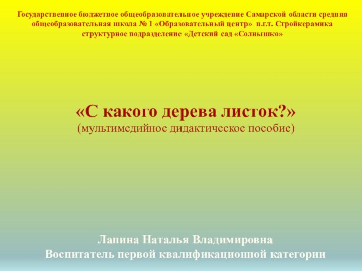 «С какого дерева листок?»(мультимедийное дидактическое пособие)Государственное бюджетное общеобразовательное учреждение Самарской области средняя