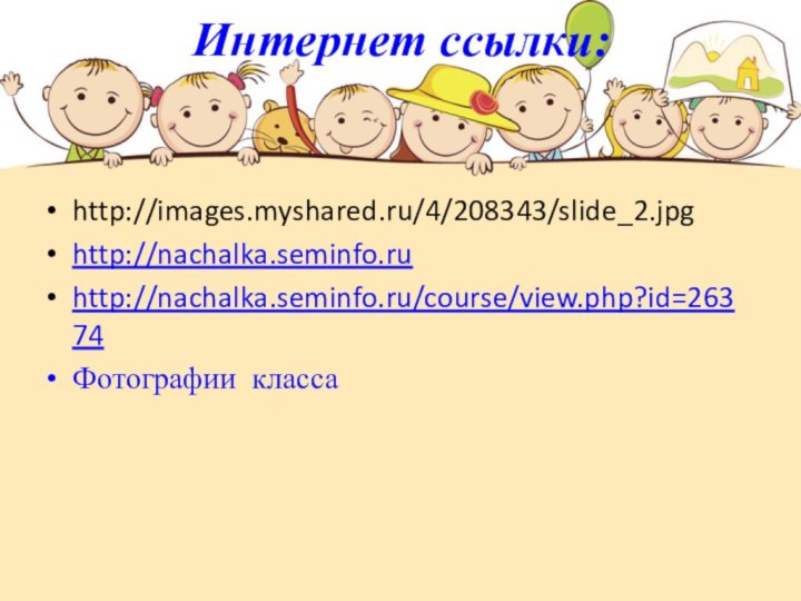Интернет ссылки:http://images.myshared.ru/4/208343/slide_2.jpghttp://nachalka.seminfo.ruhttp://nachalka.seminfo.ru/course/view.php?id=26374Фотографии класса