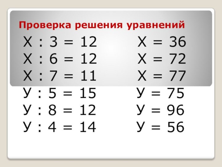 Проверка решения уравненийХ : 3 = 12    Х =