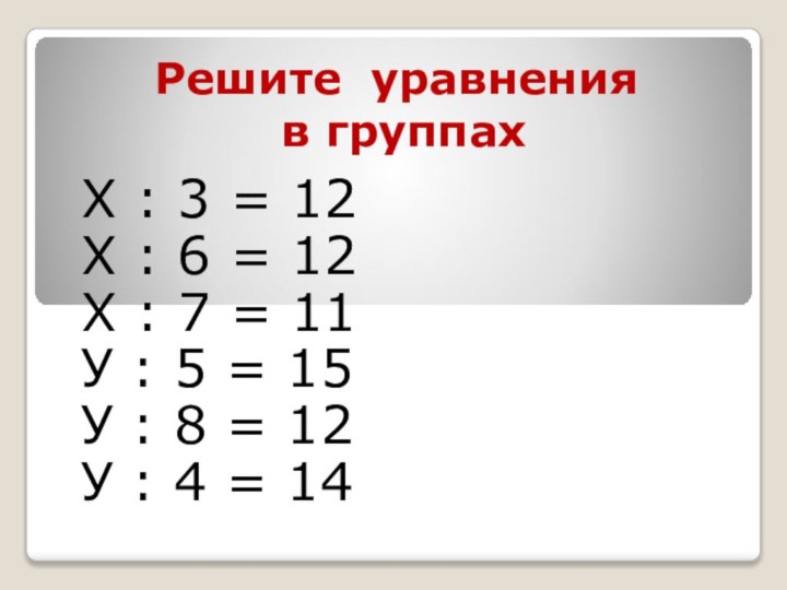 Решите уравнения  в группахХ : 3 = 12Х : 6 =