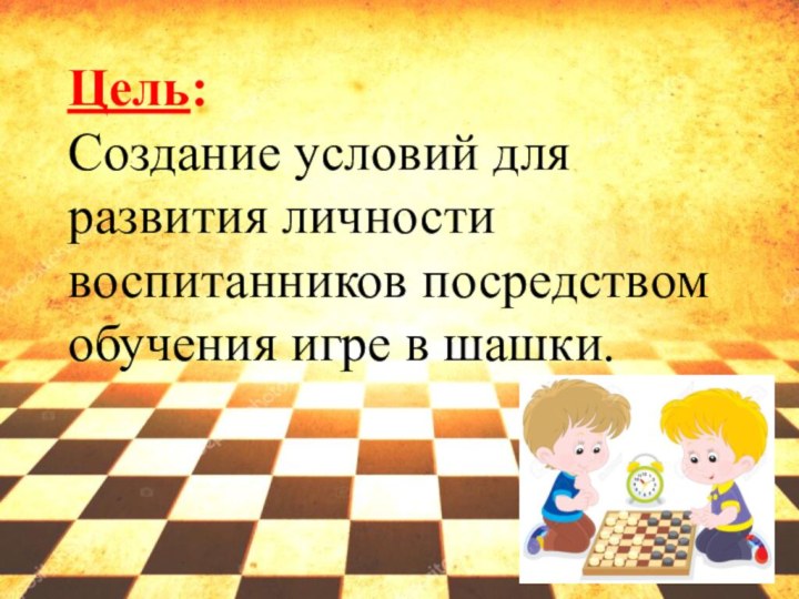 Цель: Создание условий для развития личности воспитанников посредством обучения игре в шашки.