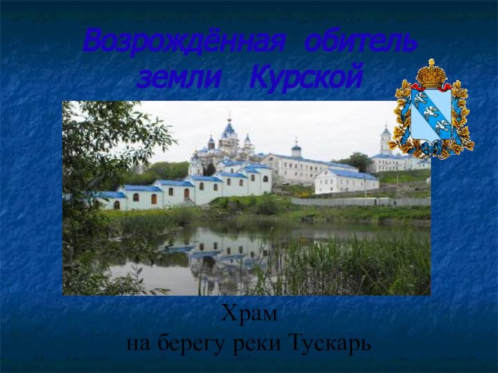 Возрождённая обитель  земли  Курской Храм на берегу реки Тускарь