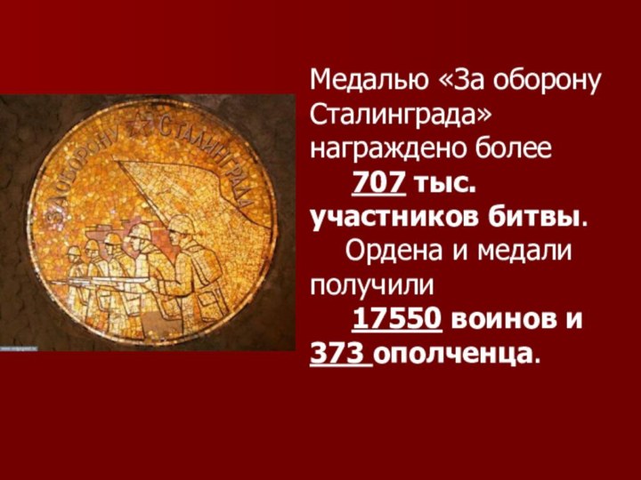 Медалью «За оборону Сталинграда» награждено более   707 тыс. участников битвы.